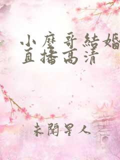 小么哥结婚视频直播高清