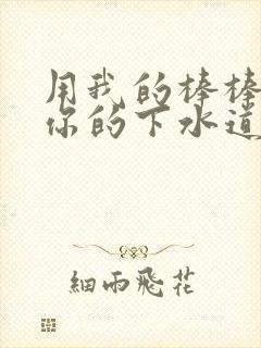 用我的棒棒疏通你的下水道