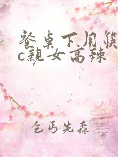 餐桌下用筷子狂c亲女高辣