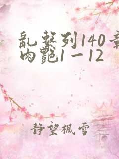 乱系列140章肉艳1一12