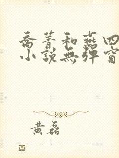 乔菁和燕四爷的小说无弹窗