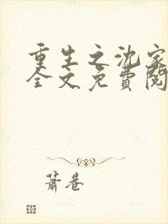 重生之沈家嫡女全文免费阅读