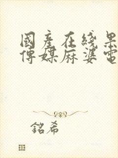 国产在线果冻豆传媒麻婆电影