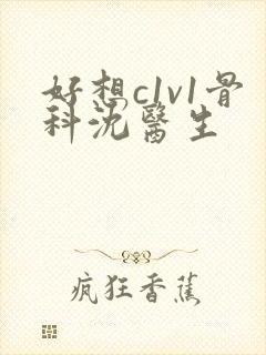 好想c1v1骨科沈医生