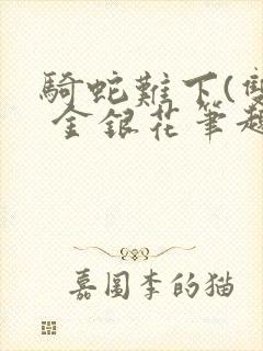 骑蛇难下(双) 金银花笔趣阁