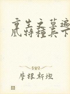 重生之草遍火凤凰特种兵下载