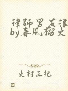 律师男友很难撩by春风榴火