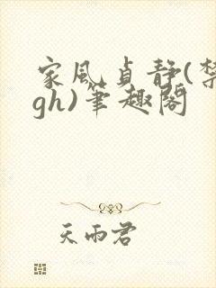 家风贞静(禁忌gh)笔趣阁