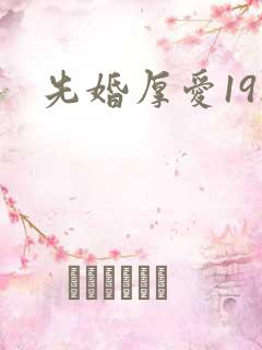 先婚厚爱19楼