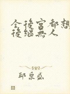 全后宫都想让朕后继无人