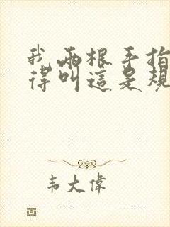 我两根手指你就得叫这是规矩