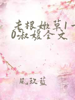 老根嫩草1一40淑媛全文