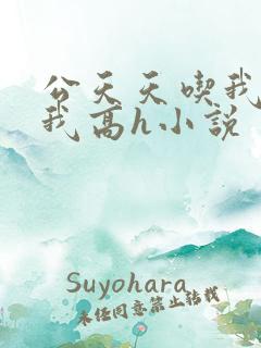公天天吃我奶躁我高h小说