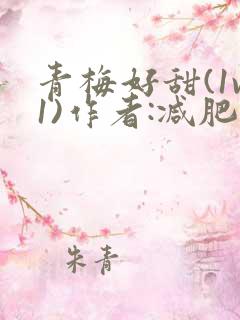 青梅好甜(1v1)作者:减肥我不吃