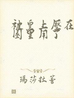 被皇上压在御花园里用了