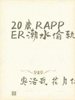 20岁RAPPER潮水偷轨