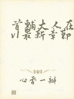 首辅大人在上1v1最新章节