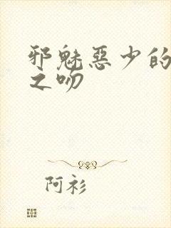 邪魅恶少的专属之吻