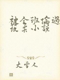 被全班伦过的高筱柔小说