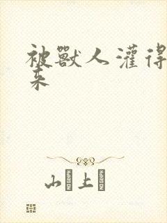 被兽人灌得鼓起来