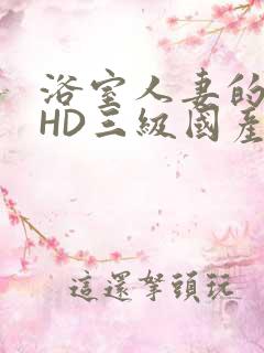 浴室人妻的情欲HD三级国产