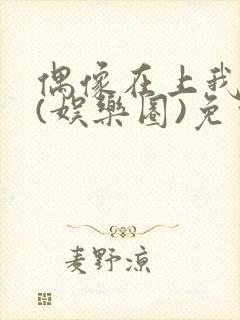 偶像在上我在下(娱乐圈)免费阅读