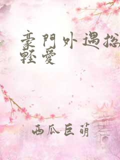 豪门外遇总裁轻轻爱