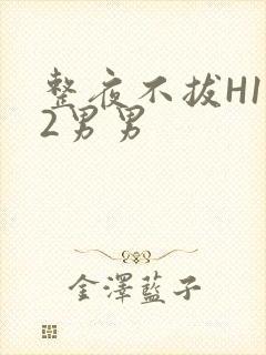 整夜不拔H1V2男男