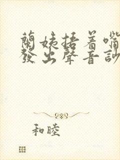 兰姨捂着嘴生怕发出声音吵