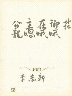 公主在御花园吃龙嗯哦哦