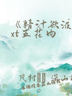 《精汁欲液》txt五花肉