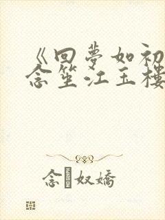 《回梦如初》阮念笙江玉楼