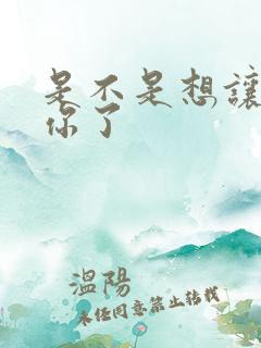 是不是想让我弄你了