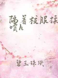 隔着校服揉h奶喷h