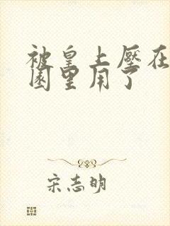 被皇上压在御花园里用了