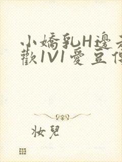 小娇乳H边走边欢1V1爱豆传媒