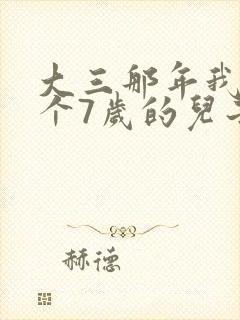 大三那年我有了个7岁的儿子