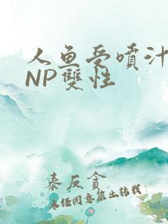 人鱼受喷汁红肿NP双性