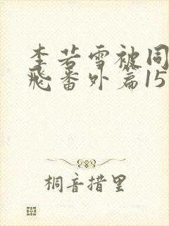 李若雪被同学王飞番外篇15