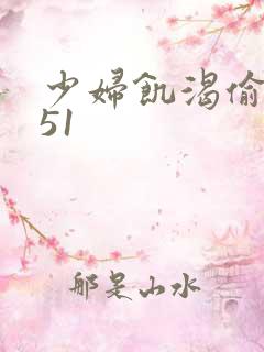 少妇饥渴偷公乱51