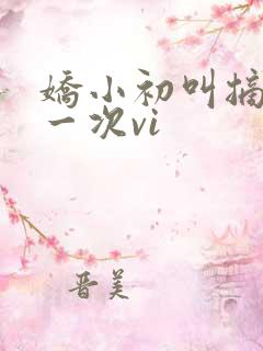 娇小初叫摘花第一次vi