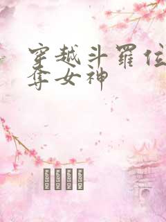 穿越斗罗位面掠夺女神