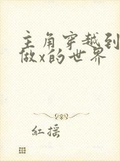 主角穿越到随处做x的世界