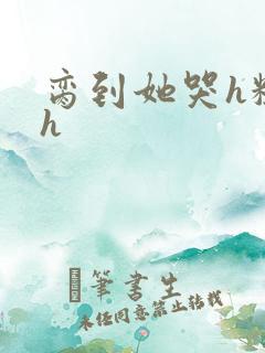 脔到她哭h粗话h