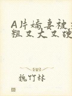 A片娇妻被交换粗又大又硬