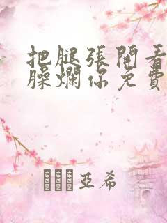 把腿张开看老子臊烂你免费