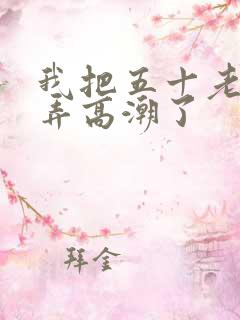 我把五十老女人弄高潮了