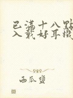 已满十八点此进入戴好耳机