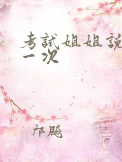 考试姐姐说给我一次
