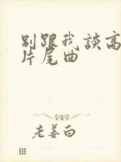 别跟我谈高富帅片尾曲